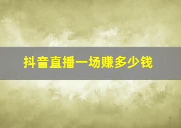 抖音直播一场赚多少钱