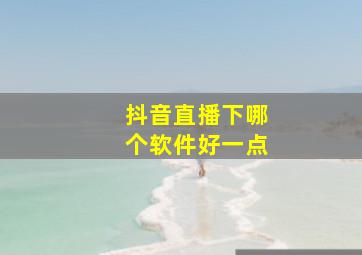 抖音直播下哪个软件好一点