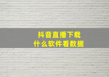 抖音直播下载什么软件看数据