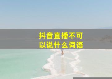 抖音直播不可以说什么词语