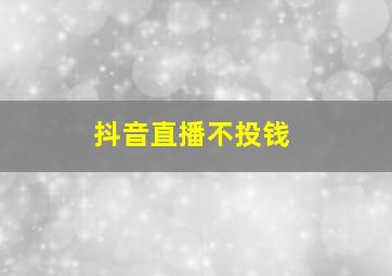 抖音直播不投钱