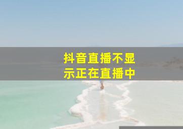 抖音直播不显示正在直播中