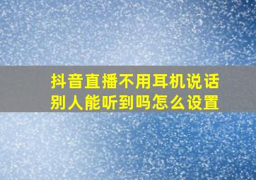 抖音直播不用耳机说话别人能听到吗怎么设置