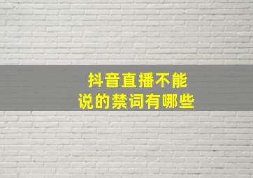 抖音直播不能说的禁词有哪些