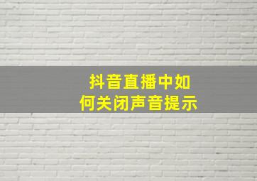 抖音直播中如何关闭声音提示