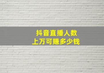 抖音直播人数上万可赚多少钱