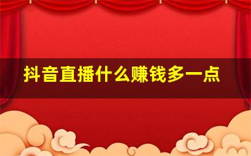 抖音直播什么赚钱多一点