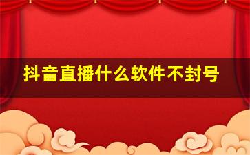 抖音直播什么软件不封号