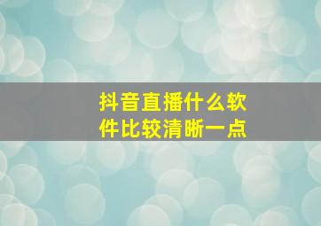 抖音直播什么软件比较清晰一点