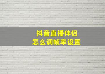 抖音直播伴侣怎么调帧率设置