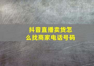 抖音直播卖货怎么找商家电话号码