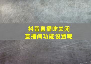 抖音直播咋关闭直播间功能设置呢