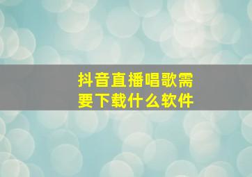 抖音直播唱歌需要下载什么软件