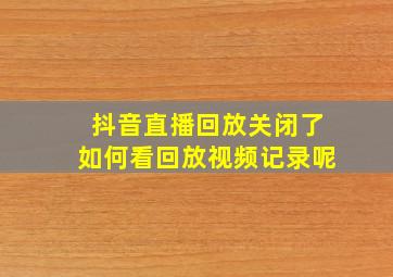 抖音直播回放关闭了如何看回放视频记录呢