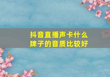 抖音直播声卡什么牌子的音质比较好