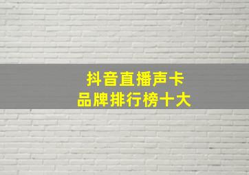 抖音直播声卡品牌排行榜十大