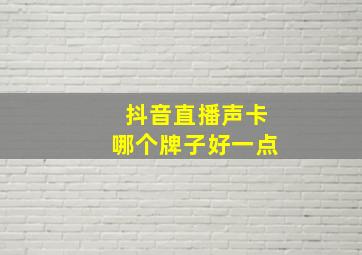 抖音直播声卡哪个牌子好一点