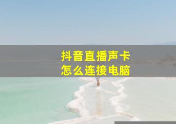 抖音直播声卡怎么连接电脑