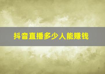 抖音直播多少人能赚钱