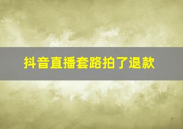 抖音直播套路拍了退款