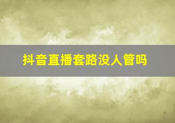 抖音直播套路没人管吗