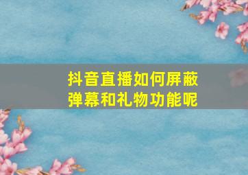 抖音直播如何屏蔽弹幕和礼物功能呢