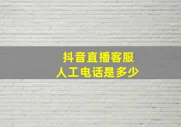 抖音直播客服人工电话是多少