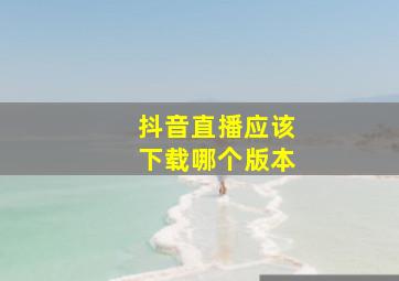 抖音直播应该下载哪个版本