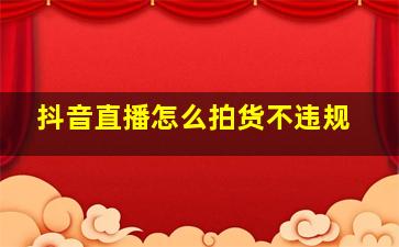 抖音直播怎么拍货不违规