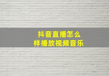 抖音直播怎么样播放视频音乐