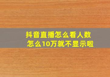 抖音直播怎么看人数怎么10万就不显示啦