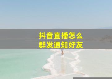 抖音直播怎么群发通知好友