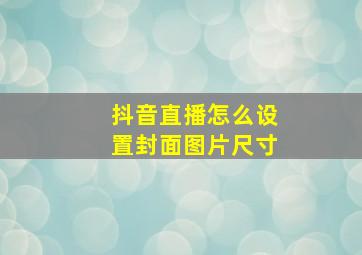 抖音直播怎么设置封面图片尺寸