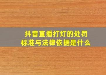 抖音直播打灯的处罚标准与法律依据是什么