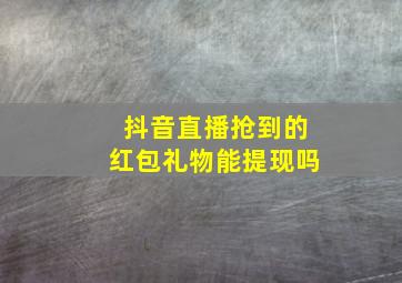 抖音直播抢到的红包礼物能提现吗