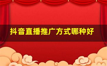 抖音直播推广方式哪种好