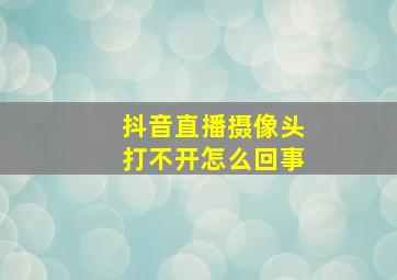 抖音直播摄像头打不开怎么回事