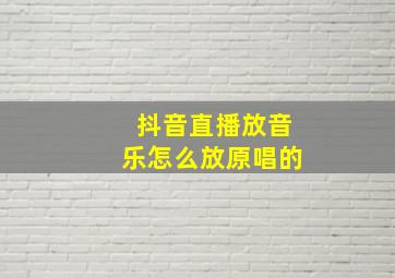 抖音直播放音乐怎么放原唱的