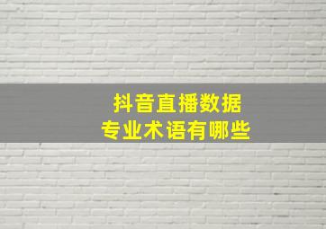 抖音直播数据专业术语有哪些