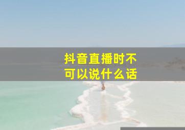 抖音直播时不可以说什么话