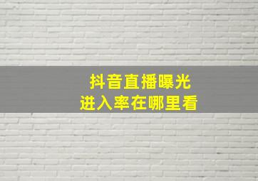 抖音直播曝光进入率在哪里看