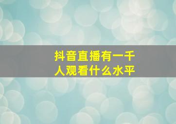 抖音直播有一千人观看什么水平