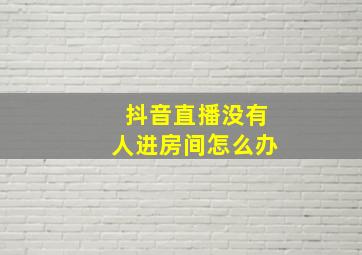 抖音直播没有人进房间怎么办