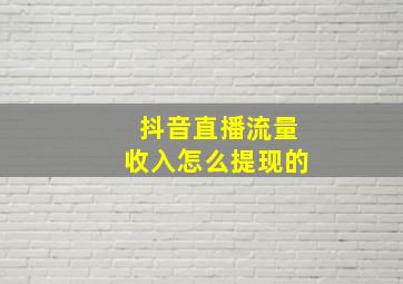 抖音直播流量收入怎么提现的