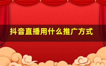 抖音直播用什么推广方式