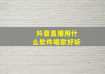 抖音直播用什么软件唱歌好听