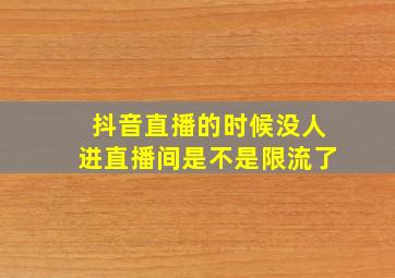 抖音直播的时候没人进直播间是不是限流了