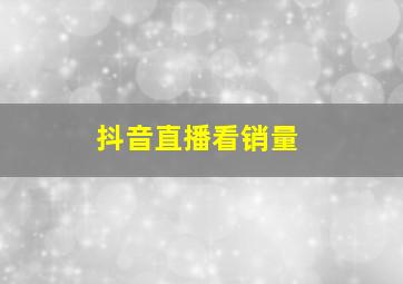 抖音直播看销量