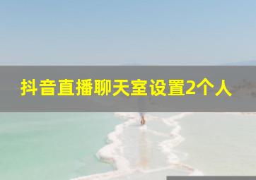 抖音直播聊天室设置2个人