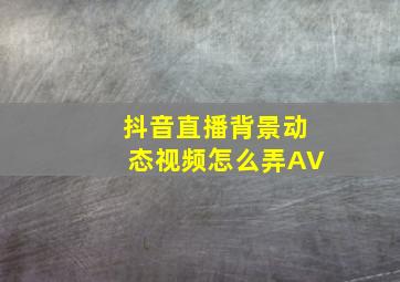 抖音直播背景动态视频怎么弄AV